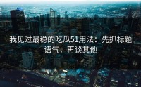 我见过最稳的吃瓜51用法：先抓标题语气，再谈其他
