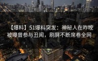 【爆料】51爆料突发：神秘人在昨晚被曝曾参与丑闻，刷屏不断席卷全网