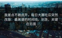 我差点不敢点开，每日大赛吃瓜突然改版：最离谱的时间线，别急，关键在后面