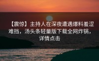 【震惊】主持人在深夜遭遇爆料羞涩难挡，汤头条轻量版下载全网炸锅，详情点击