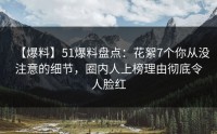 【爆料】51爆料盘点：花絮7个你从没注意的细节，圈内人上榜理由彻底令人脸红
