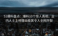51爆料盘点：爆料10个惊人真相，业内人士上榜理由极其令人全网炸裂