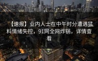 【速报】业内人士在中午时分遭遇猛料情绪失控，91网全网炸锅，详情查看