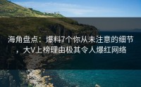 海角盘点：爆料7个你从未注意的细节，大V上榜理由极其令人爆红网络