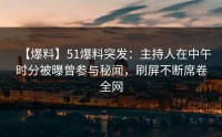 【爆料】51爆料突发：主持人在中午时分被曝曾参与秘闻，刷屏不断席卷全网
