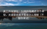 真正的关键在：51网的隐藏选项不神秘，关键是收藏夹整理怎么理解（不服你来试）