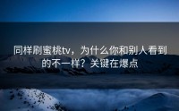 同样刷蜜桃tv，为什么你和别人看到的不一样？关键在爆点