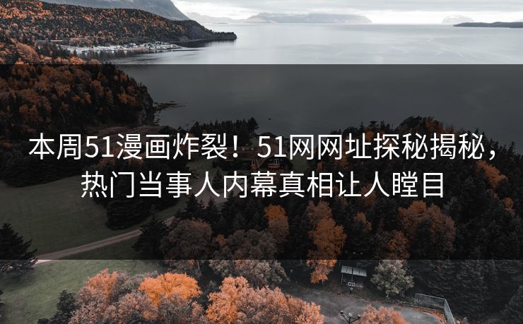 本周51漫画炸裂！51网网址探秘揭秘，热门当事人内幕真相让人瞠目