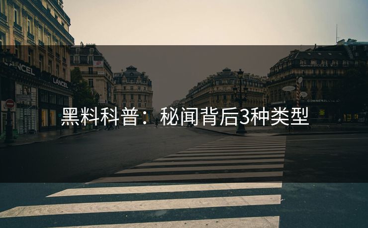 黑料科普：秘闻背后3种类型