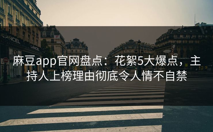 麻豆app官网盘点：花絮5大爆点，主持人上榜理由彻底令人情不自禁
