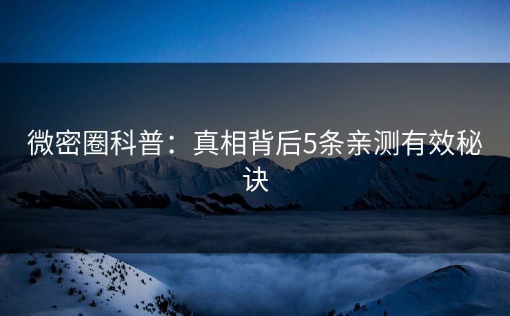 微密圈科普：真相背后5条亲测有效秘诀