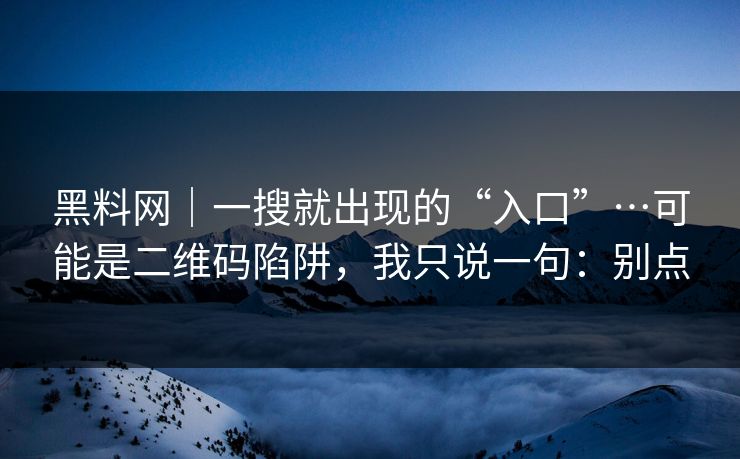 黑料网|一搜就出现的“入口”…可能是二维码陷阱,我只说一句:别点 黑料网|一搜就出现的“入口”…可能是二维码陷阱,我只说一句:别点