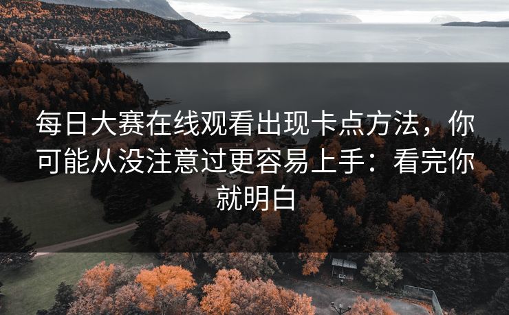 每日大赛在线观看出现卡点方法,你可能从没注意过更容易上手:看完你就明白 每日大赛在线观看出现卡点方法,你可能从没注意过更容易上手:看完你就明白